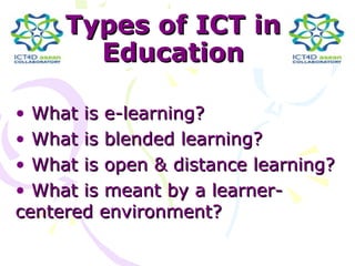 Types of ICT in
       Education

• What is e-learning?
• What is blended learning?
• What is open & distance learning?
• What is meant by a learner-
centered environment?
 