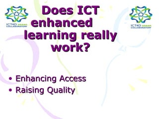 Does ICT
    enhanced
   learning really
       work?

• Enhancing Access
• Raising Quality
 