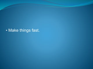 • Make things fast.
 