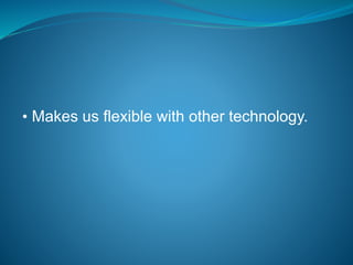 • Makes us flexible with other technology.
 