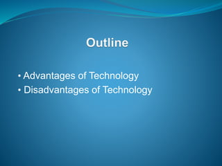 • Advantages of Technology
• Disadvantages of Technology
 