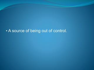 • A source of being out of control.
 