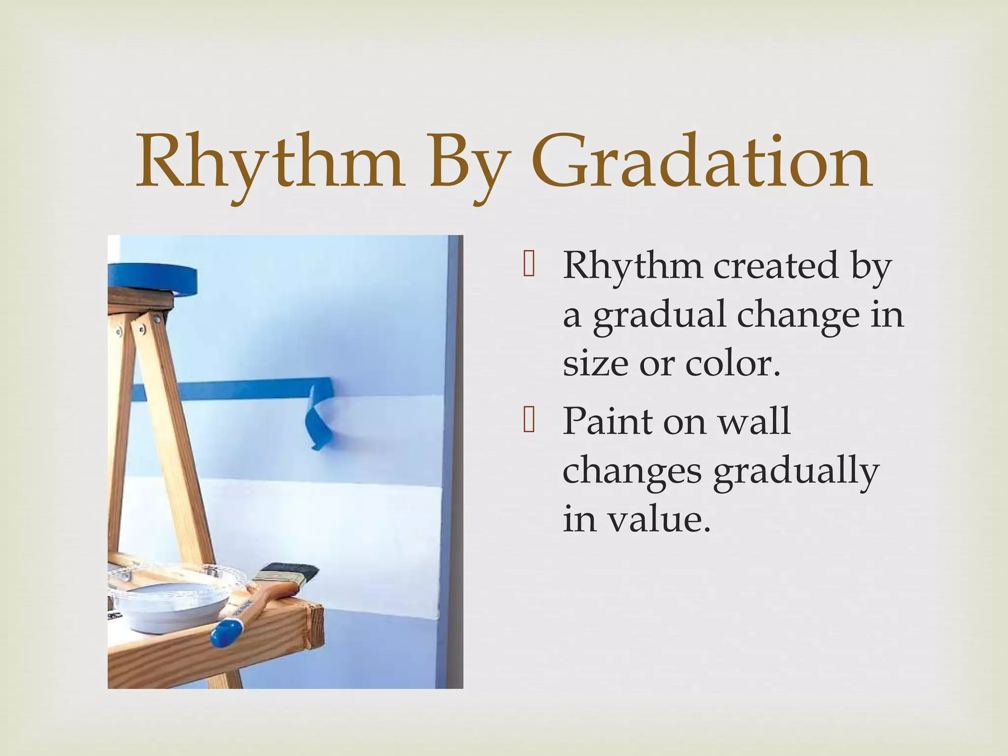 Rhythm By Gradation
 Rhythm created by
a gradual change in
size or color.
 Paint on wall
changes gradually
in value.
 