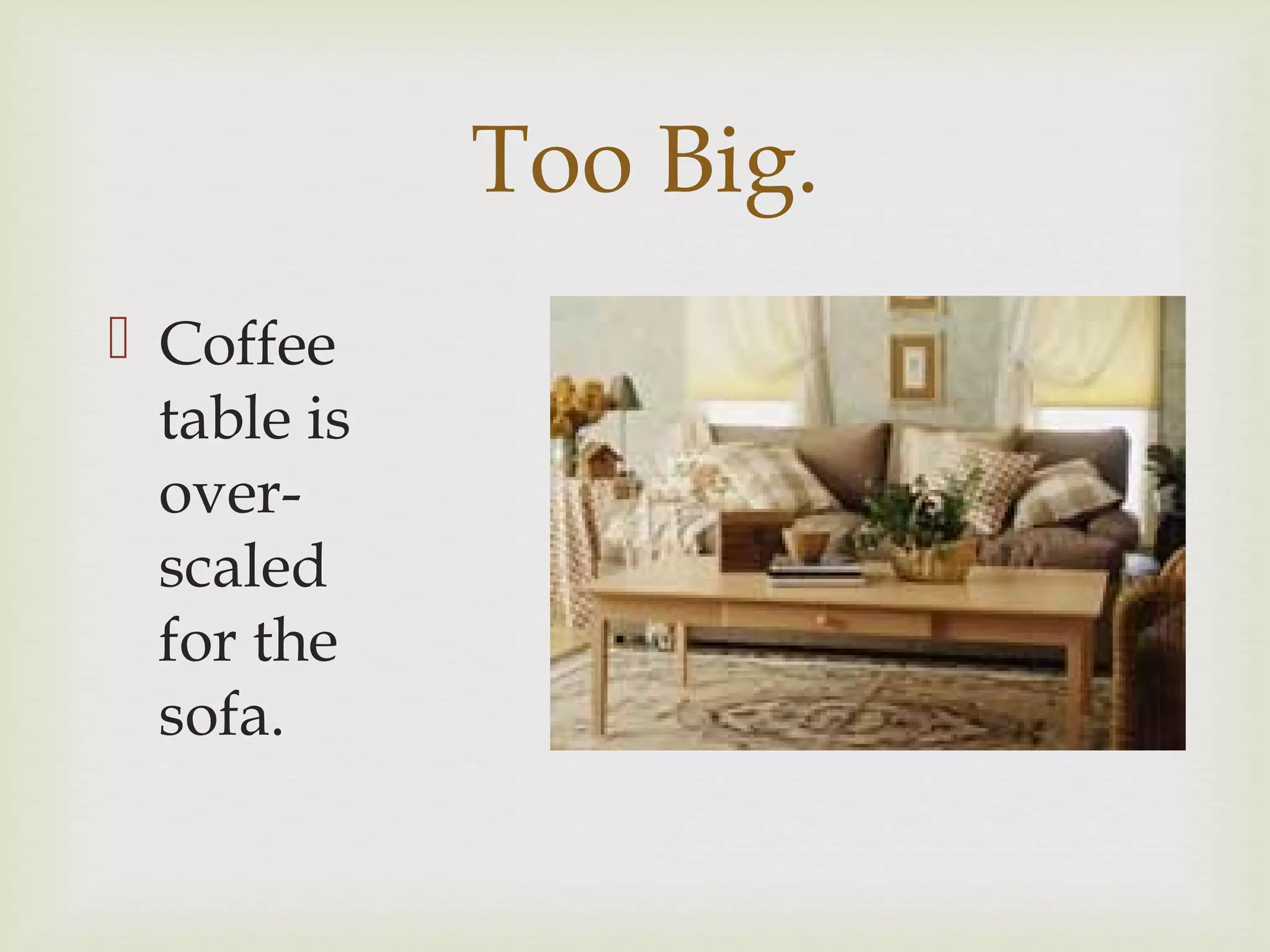 Too Big.
 Coffee
table is
over-
scaled
for the
sofa.
 