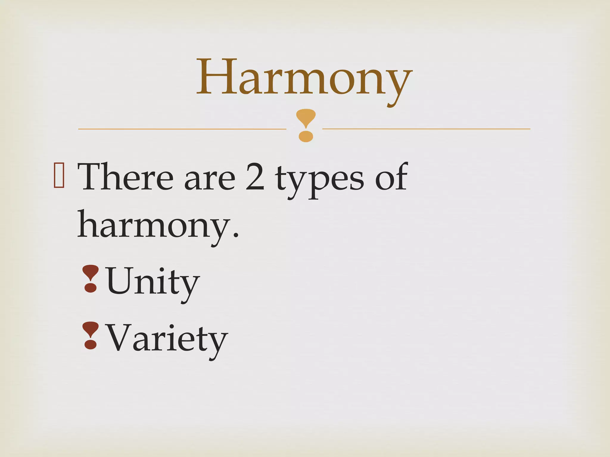
 There are 2 types of
harmony.
Unity
Variety
Harmony
 