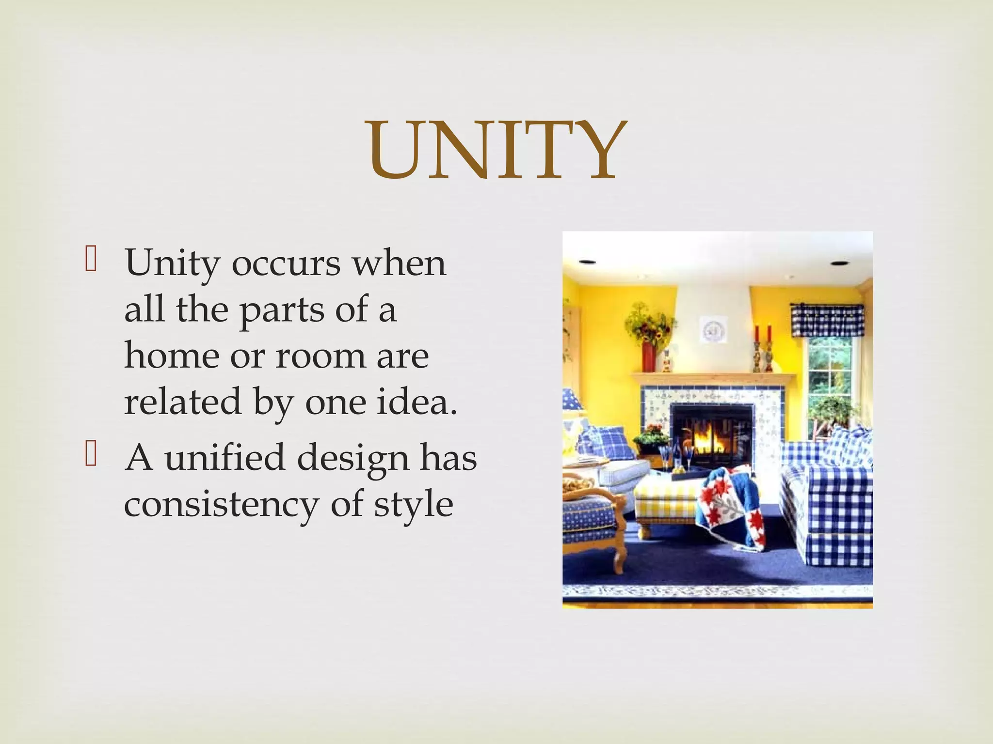 UNITY
 Unity occurs when
all the parts of a
home or room are
related by one idea.
 A unified design has
consistency of style
 