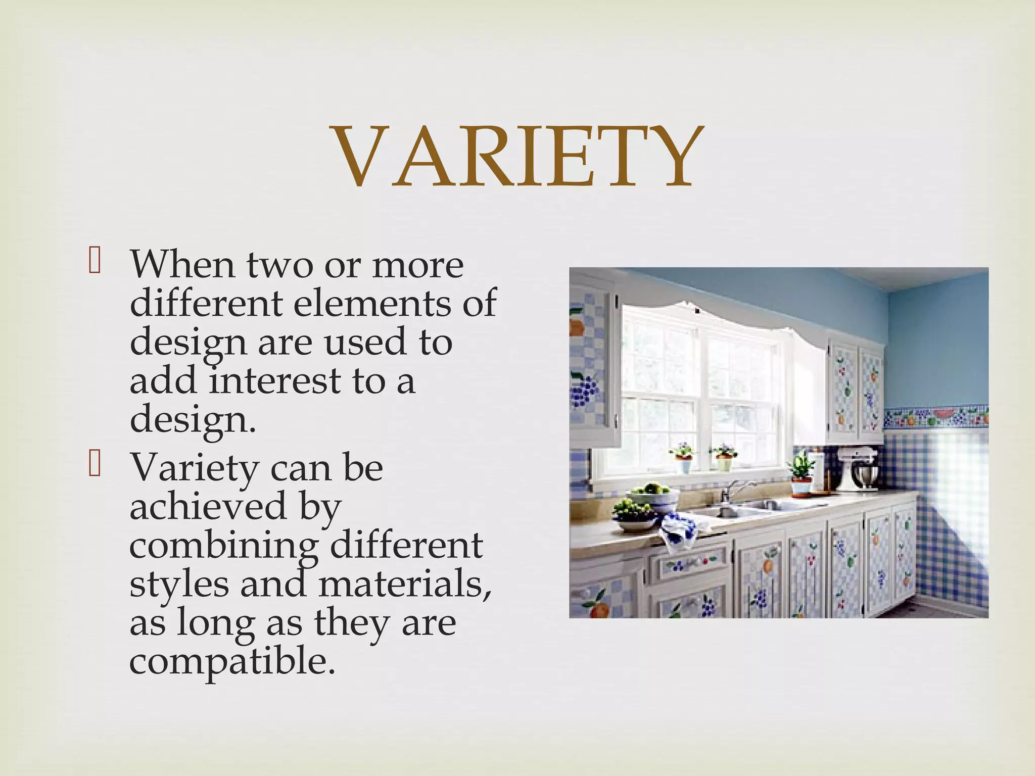 VARIETY
 When two or more
different elements of
design are used to
add interest to a
design.
 Variety can be
achieved by
combining different
styles and materials,
as long as they are
compatible.
 