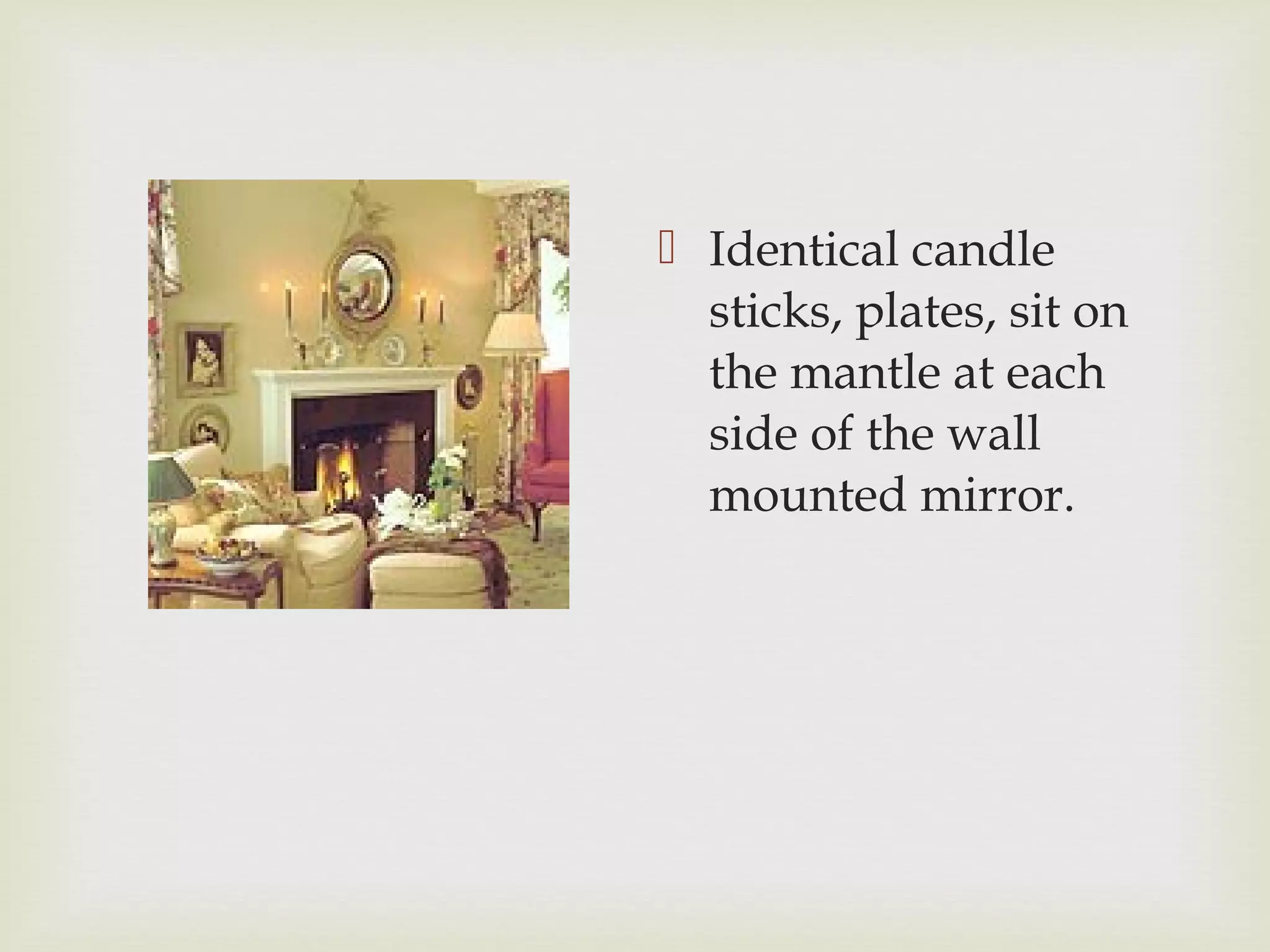  Identical candle
sticks, plates, sit on
the mantle at each
side of the wall
mounted mirror.
 