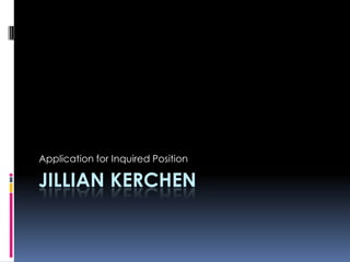 Application for Inquired Position

JILLIAN KERCHEN
 