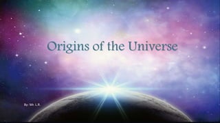 Origins of the Universe
By: Mr. L.R.
 