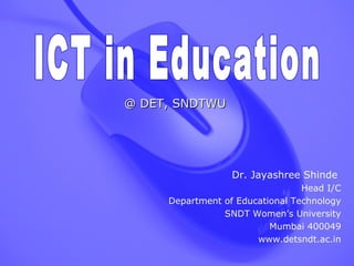 @ DET, SNDTWU




                  Dr. Jayashree Shinde
                                 Head I/C
     Department of Educational Technology
                SNDT Women’s University
                          Mumbai 400049
                       www.detsndt.ac.in
 