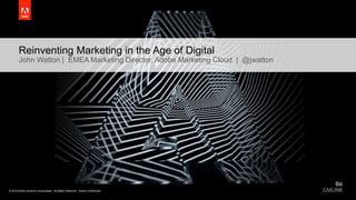 © 2015 Adobe Systems Incorporated. All Rights Reserved.© 2015 Adobe Systems Incorporated. All Rights Reserved. Adobe Confidential.
Reinventing Marketing in the Age of Digital
John Watton | EMEA Marketing Director, Adobe Marketing Cloud | @jwatton
 