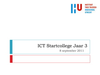 ICT Startcollege Jaar 3
          8 september 2011
 