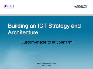 Building an ICT Strategy and
Architecture
Custom-made to fit your firm
ENG. Nikola Terziev, CISA
18 July 2013
 