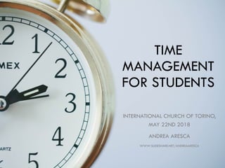 TIME
MANAGEMENT
FOR STUDENTS
INTERNATIONAL CHURCH OF TORINO,
MAY 22ND 2018
ANDREA ARESCA
WWW.SLIDESHARE.NET/ANDREAARESCA
 