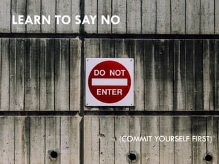 LEARN TO SAY NO
(COMMIT YOURSELF FIRST)
 