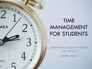 TIME
MANAGEMENT
FOR STUDENTS
INTERNATIONAL CHURCH OF TORINO,
DEC 4TH 2018
ANDREA ARESCA
 