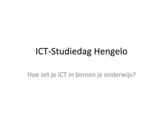 ICT-Studiedag Hengelo Hoe zet je ICT in binnen je onderwijs? 