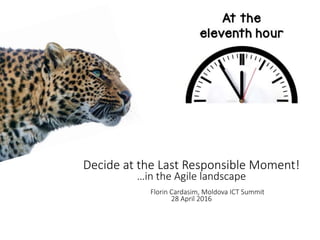 1
Decide at the Last Responsible Moment!
…in the Agile landscape
Florin Cardasim, Moldova ICT Summit
28 April 2016
 