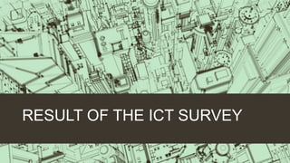 RESULT OF THE ICT SURVEY
 