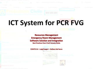 ICT System for PCR FVG Resources Management Emergency Room Management Software Solution and Integration Best Practices from Friuli Venezia Giulia COGITO Srl – Luigi Gregori – Stefano Dal Secco 