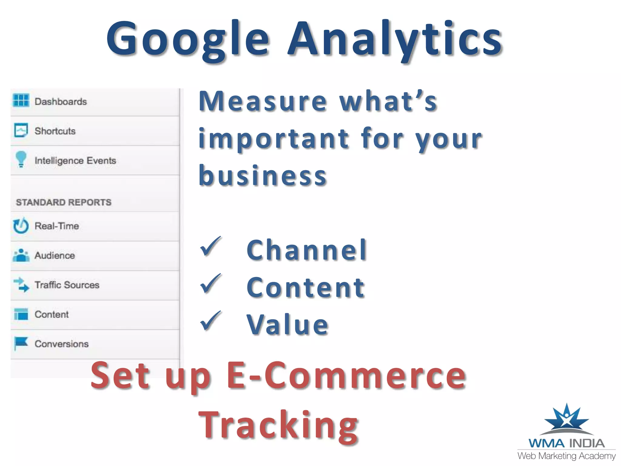 Google Analytics
Measure what’s
important for your
business
Channel
Content
Value
Set up E-Commerce
Tracking