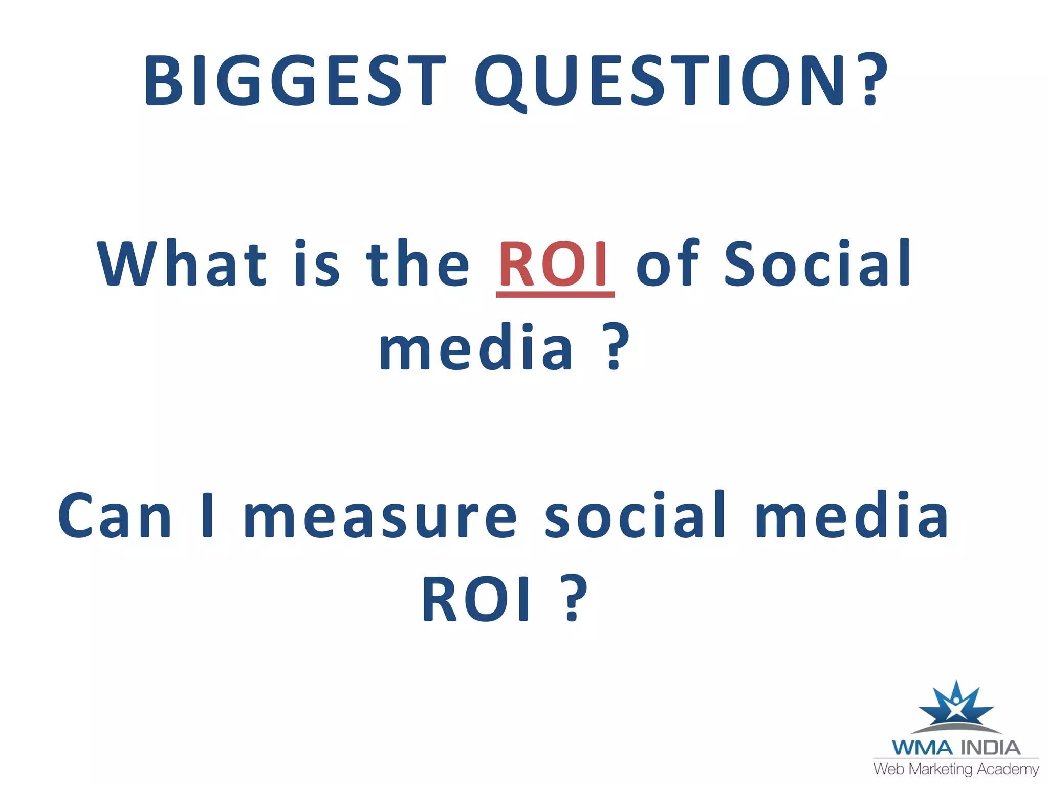 BIGGEST QUESTION?
What is the ROI of Social
media ?
Can I measure social media
ROI ?