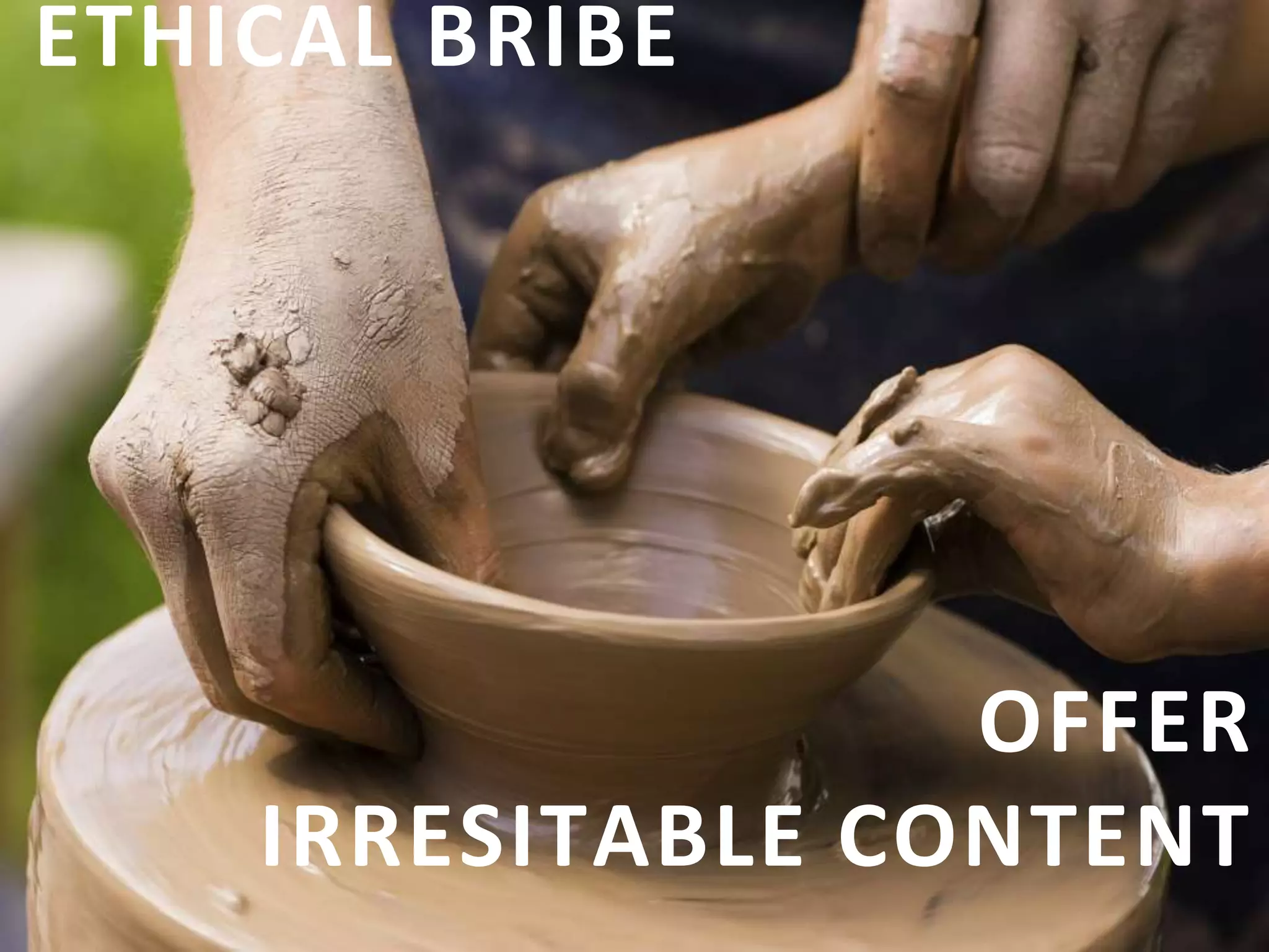 ETHICAL BRIBE
OFFER
IRRESITABLE CONTENT