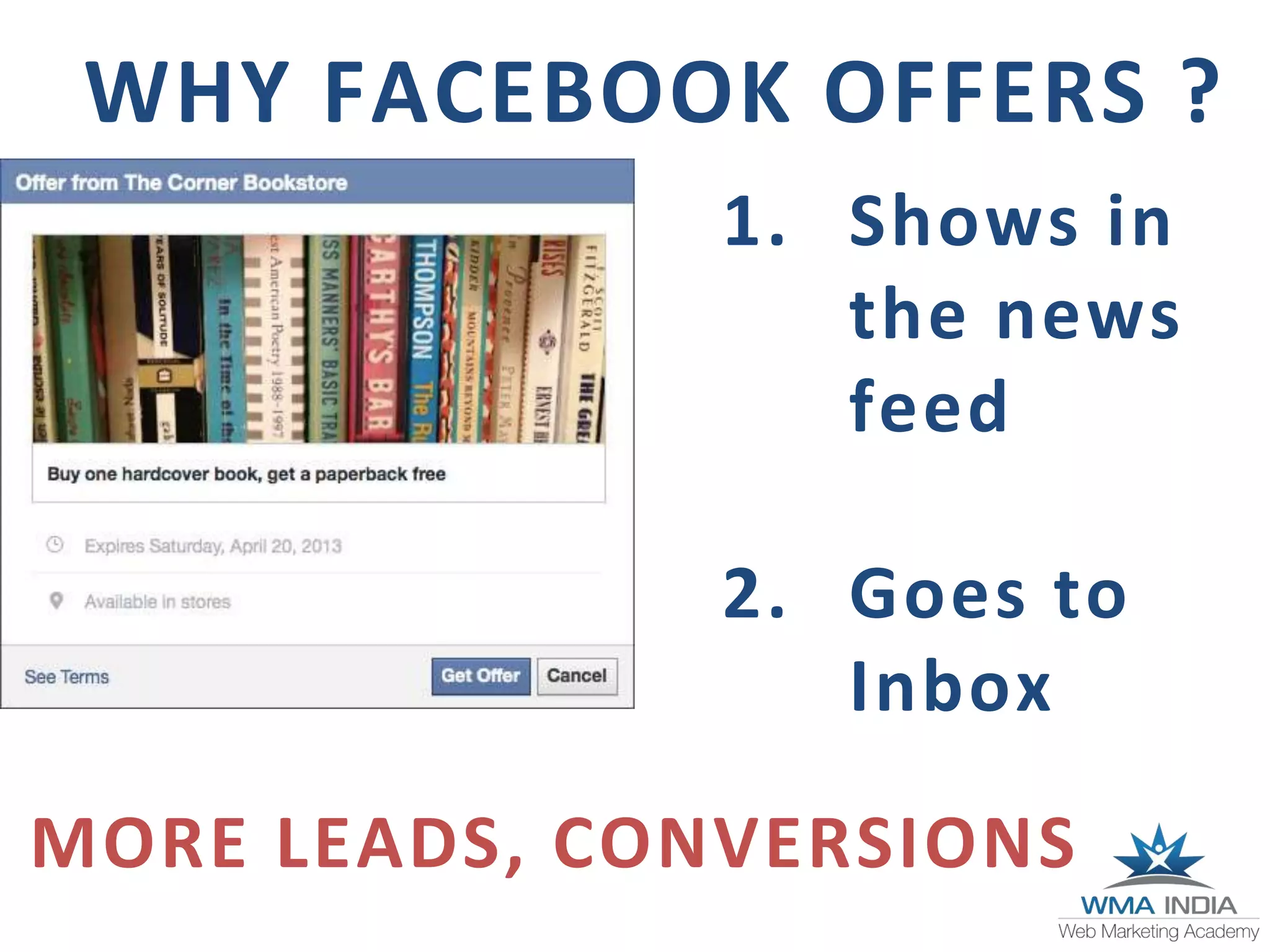 WHY FACEBOOK OFFERS ?
1. Shows in
the news
feed
2. Goes to
Inbox
MORE LEADS, CONVERSIONS