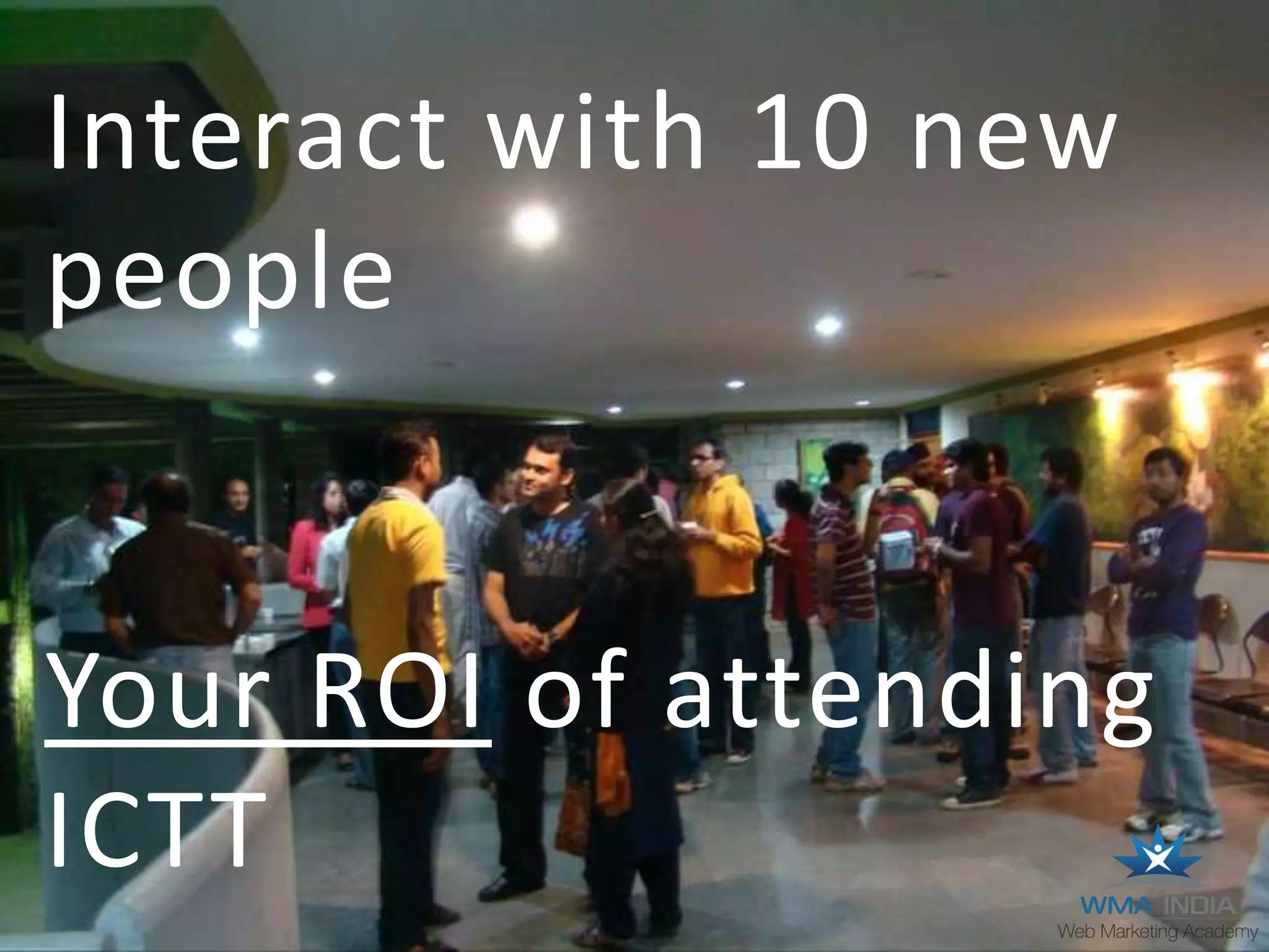Interact with 10 new
people
Your ROI of attending
ICTT