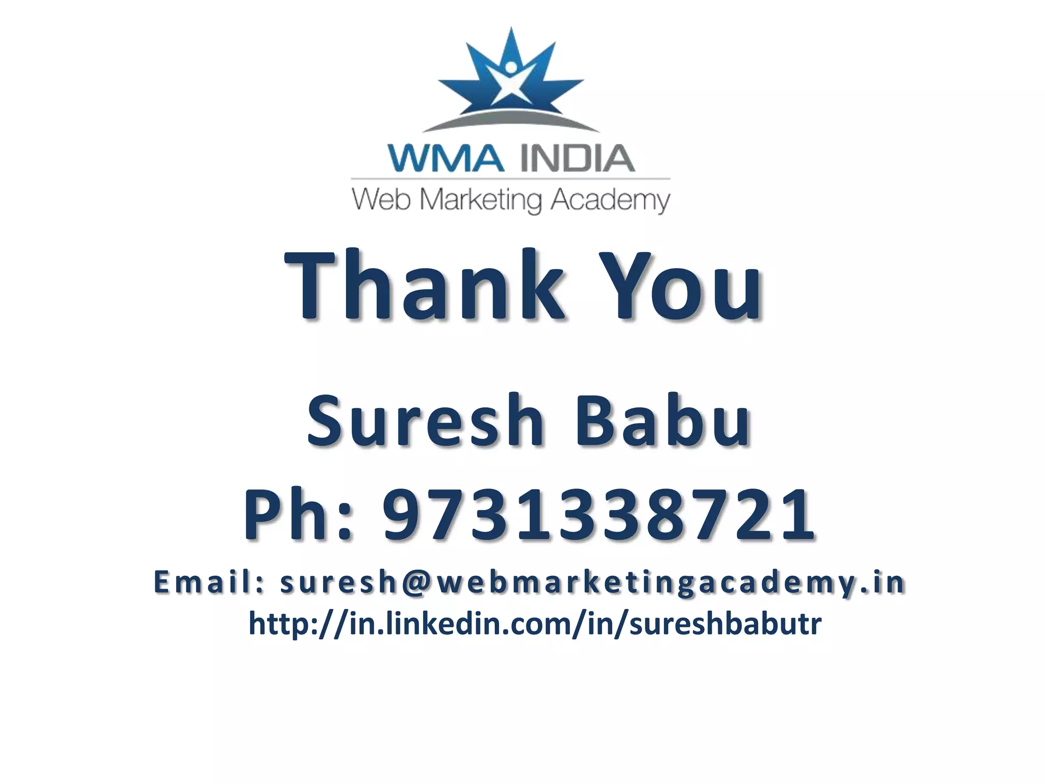 Suresh Babu
Ph: 9731338721
Email: suresh@webmarketingacademy.in
http://in.linkedin.com/in/sureshbabutr
Thank You