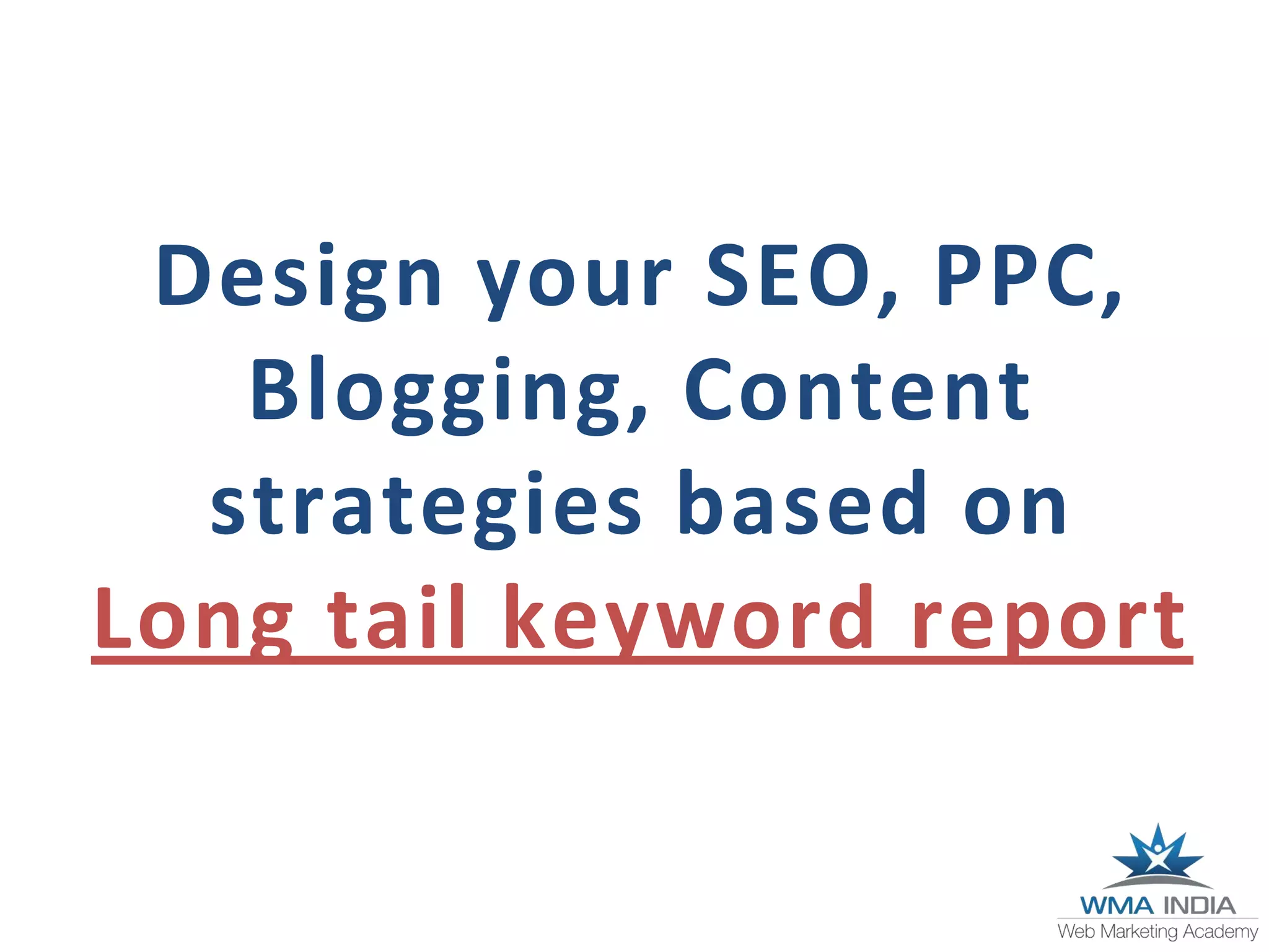 Design your SEO, PPC,
Blogging, Content
strategies based on
Long tail keyword report