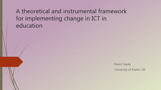 A theoretical and instrumental framework
for implementing change in ICT in
education
Penni Tearle
University of Exeter, UK
 