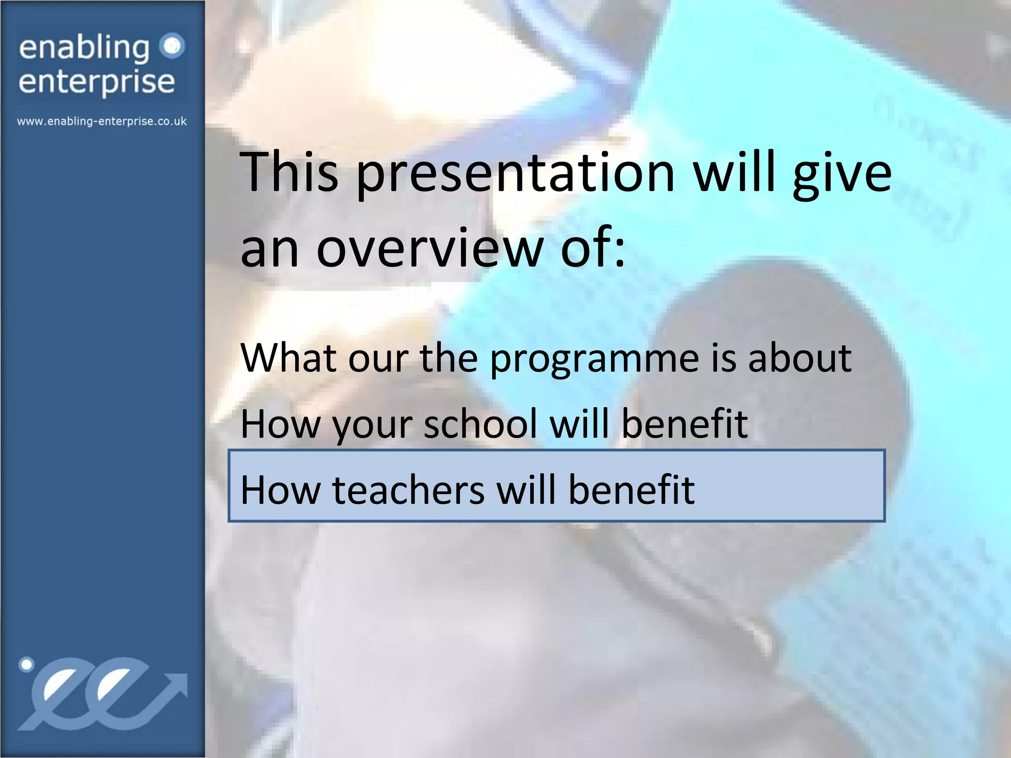 This presentation will give an overview of:  What our the programme is about How your school will benefit How teachers will benefit 