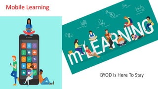 Mobile Learning
BYOD Is Here To Stay
 