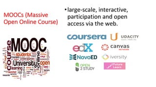 MOOCs (Massive
Open Online Course)
•large-scale, interactive,
participation and open
access via the web.
 
