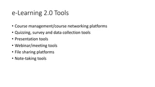 e-Learning 2.0 Tools
• Course management/course networking platforms
• Quizzing, survey and data collection tools
• Presentation tools
• Webinar/meeting tools
• File sharing platforms
• Note-taking tools
 