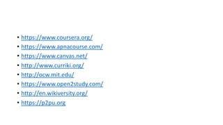 • https://www.coursera.org/
• https://www.apnacourse.com/
• https://www.canvas.net/
• http://www.curriki.org/
• http://ocw.mit.edu/
• https://www.open2study.com/
• http://en.wikiversity.org/
• https://p2pu.org
 