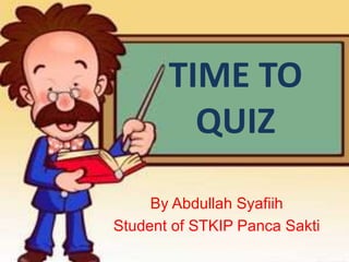 TIME TO
QUIZ
By Abdullah Syafiih
Student of STKIP Panca Sakti
 