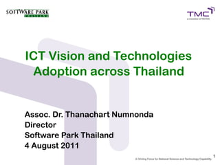 ICT Vision and Technologies
 Adoption across Thailand


Assoc. Dr. Thanachart Numnonda
Director
Software Park Thailand
4 August 2011
                                 1
 
