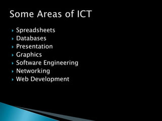 SpreadsheetsDatabasesPresentationGraphicsSoftware EngineeringNetworkingWeb DevelopmentSome Areas of ICT