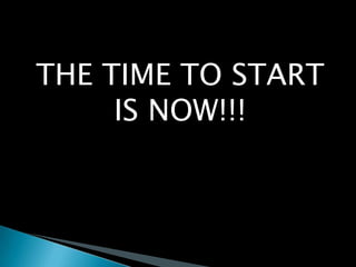 THE TIME TO START IS NOW!!!