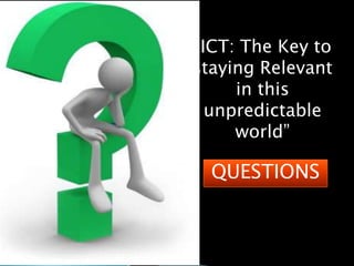“ICT: The Key to staying Relevant in this unpredictable world”QUESTIONS