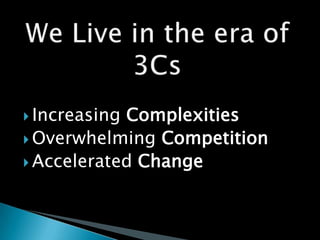 We Live in the era of 3CsIncreasing ComplexitiesOverwhelming CompetitionAccelerated Change