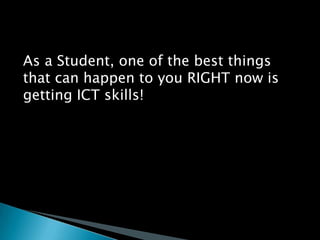 As a Student, one of the best things that can happen to you RIGHT now is getting ICT skills!