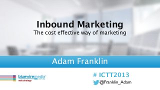 @Franklin_Adam
# ICTT2013
Inbound Marketing
The cost effective way of marketing
Adam Franklin
 