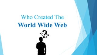 Who Created The
World Wide Web
 