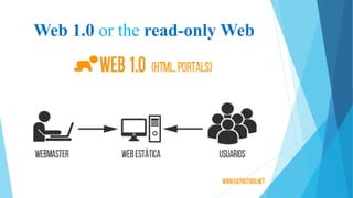 Web 1.0 or the read-only Web
 