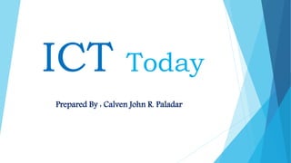 ICT Today
Prepared By : Calven John R. Paladar
 