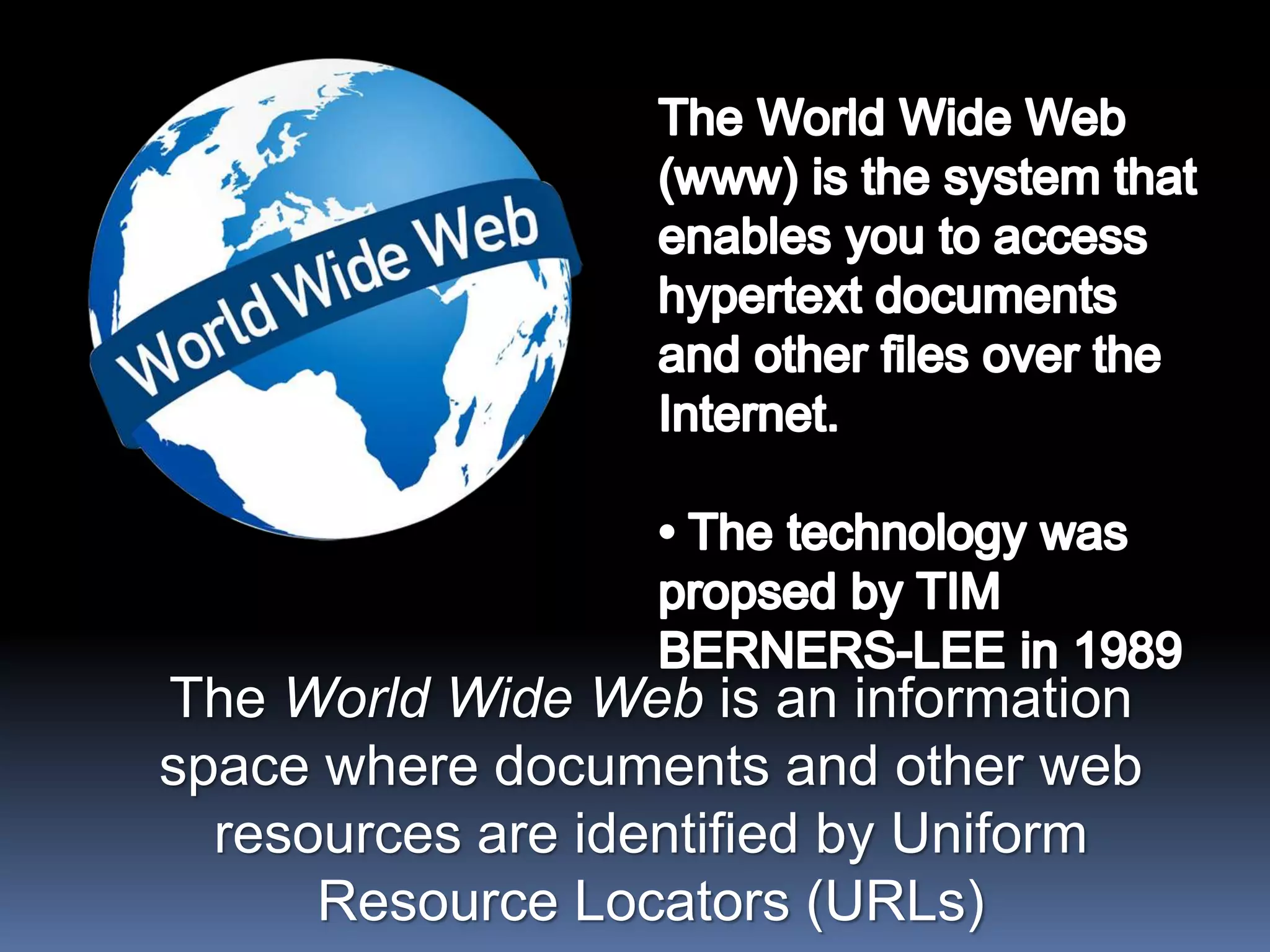 The World Wide Web is an information
space where documents and other web
resources are identified by Uniform
Resource Locators (URLs)
 